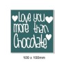 Love you more than chocolate. 100 x 100mm. Min buy 5